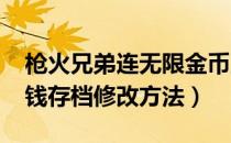 枪火兄弟连无限金币版中文（枪火兄弟连-金钱存档修改方法）