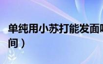 单纯用小苏打能发面吗（小苏打发面要多长时间）