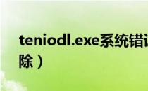 teniodl.exe系统错误（teniodl.exe怎么删除）