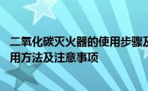 二氧化碳灭火器的使用步骤及注意事项 二氧化碳灭火器的使用方法及注意事项