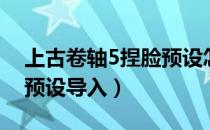 上古卷轴5捏脸预设怎么弄（上古卷轴5捏脸预设导入）