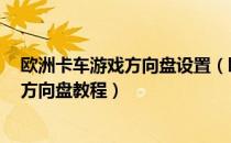 欧洲卡车游戏方向盘设置（欧洲卡车模拟2怎么设置莱仕达方向盘教程）