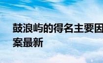 鼓浪屿的得名主要因为 蚂蚁庄园4月27日答案最新