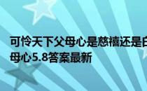 可怜天下父母心是慈禧还是白居易写的 蚂蚁庄园可怜天下父母心5.8答案最新