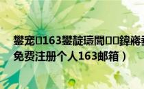 鐢宠163鐢靛瓙閭鍏嶈垂娉ㄥ唽涓汉（如何申请邮箱免费注册个人163邮箱）