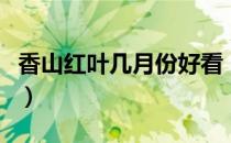 香山红叶几月份好看（香山红叶什么时候好看）