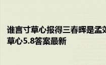 谁言寸草心报得三春晖是孟郊还是陆游写的 蚂蚁庄园谁言寸草心5.8答案最新