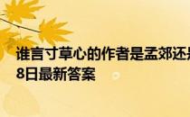 谁言寸草心的作者是孟郊还是陆游 蚂蚁庄园报得三春晖5月8日最新答案