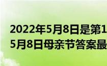 2022年5月8日是第109个母亲节吗 蚂蚁新村5月8日母亲节答案最新