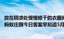 放在阴凉处慢慢晾干的衣服闻起来“臭臭的”，这主要因为 蚂蚁庄园今日答案早知道5月9日