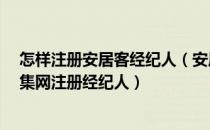 怎样注册安居客经纪人（安居客怎么注册经纪人 58同城赶集网注册经纪人）