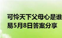 可怜天下父母心是谁写的 蚂蚁庄园慈禧白居易5月8日答案分享