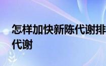 怎样加快新陈代谢排出黑色素 怎样加快新陈代谢