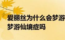 爱丽丝为什么会梦游仙境 请问这个是爱丽丝梦游仙境症吗