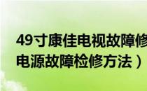 49寸康佳电视故障修理（50英寸康佳电视机电源故障检修方法）