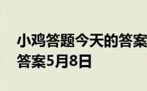 小鸡答题今天的答案是什么 小鸡答题今天的答案5月8日