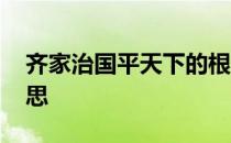 齐家治国平天下的根本 齐家治国平天下的意思