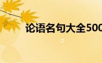 论语名句大全500条 论语名句大全