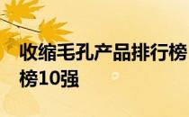 收缩毛孔产品排行榜10强 收缩毛孔产品排行榜10强