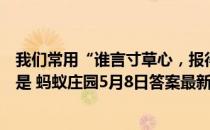 我们常用“谁言寸草心，报得三春晖”歌颂母爱，它的作者是 蚂蚁庄园5月8日答案最新