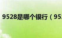 9528是哪个银行（9528是哪个银行的电话）