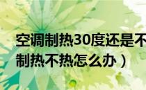 空调制热30度还是不热怎么回事（空调30度制热不热怎么办）