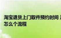 淘宝退货上门取件预约时间 淘宝退货时预约快递上门取件是怎么个流程