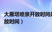 大雁塔喷泉开放时间是几点（大雁塔喷泉的开放时间）