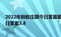 2022年蚂蚁庄园今日答案最新（今日已更新） 蚂蚁庄园今日答案5.8