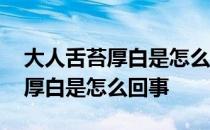 大人舌苔厚白是怎么回事怎么治疗 大人舌苔厚白是怎么回事