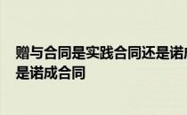 赠与合同是实践合同还是诺成合同? 赠与合同是实践合同还是诺成合同