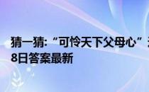 猜一猜:“可怜天下父母心”这句名言是谁写的 蚂蚁庄园5月8日答案最新