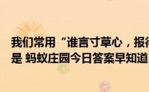 我们常用“谁言寸草心，报得三春晖”歌颂母爱，它的作者是 蚂蚁庄园今日答案早知道5月8日