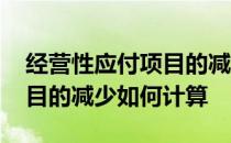 经营性应付项目的减少怎么算 经营性应收项目的减少如何计算