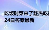 吃饭时菜来了趁热吃是好习惯吗 蚂蚁庄园4月24日答案最新