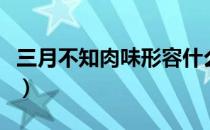 三月不知肉味形容什么（三月不知肉味的意思）