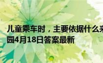 儿童乘车时，主要依据什么来判断能否享受优惠政策 蚂蚁庄园4月18日答案最新