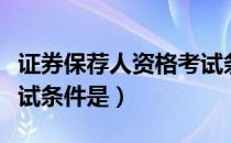 证券保荐人资格考试条件（证券保荐人资格考试条件是）