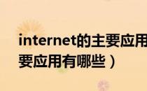 internet的主要应用有哪些（Internet的主要应用有哪些）