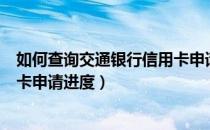 如何查询交通银行信用卡申请进度（交通银行怎么查询信用卡申请进度）