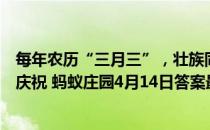 每年农历“三月三”，壮族同胞通常会制作，什么特色美食庆祝 蚂蚁庄园4月14日答案最新