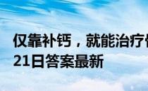 仅靠补钙，就能治疗骨质疏松吗 蚂蚁庄园4月21日答案最新