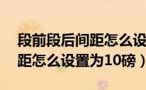 段前段后间距怎么设置为10磅（段前段后间距怎么设置为10磅）