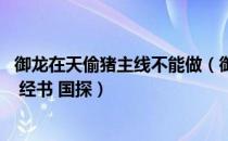 御龙在天偷猪主线不能做（御龙在天偷猪任务怎么做 鸡毛信 经书 国探）