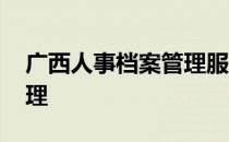 广西人事档案管理服务中心 广西人事档案管理