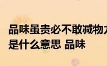 品味虽贵必不敢减物力炮制虽繁必不敢省人工是什么意思 品味