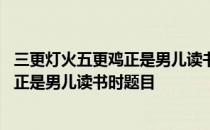 三更灯火五更鸡正是男儿读书时出自哪首诗 三更灯火五更鸡正是男儿读书时题目