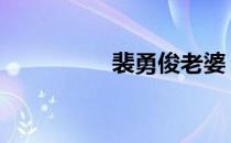 裴勇俊老婆 裴勇俊近况