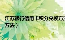 江苏银行信用卡积分兑换方法（江苏银行信用卡积分的使用方法）