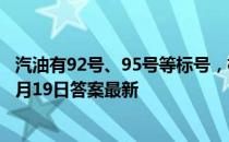 汽油有92号、95号等标号，标号越高，说明汽油 蚂蚁庄园4月19日答案最新